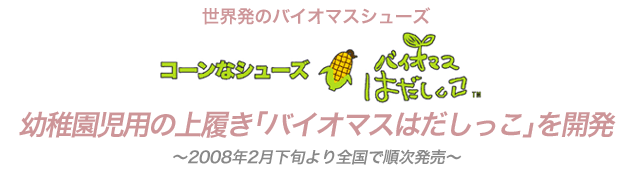 世界初のバイオマスシューズ幼稚園児用の上履き「バイオマスはだしっこ」を開発〜2008年２月下旬より全国で順次発売〜