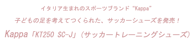 子どもの足を考えてつくられた、サッカーシューズを発売！Kappa　「KT250 SC-J」(サッカートレーニングシューズ)