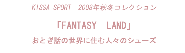 KISSA SPORT　2008年秋冬コレクション「FANTASY　LAND」