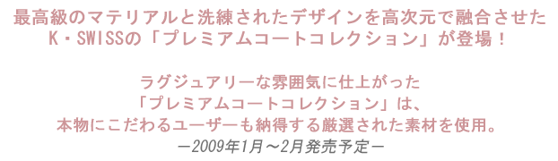 最高級のマテリアルと洗練されたデザインを高次元で融合させた
K・SWISSの「プレミアムコートコレクション」が登場！

！