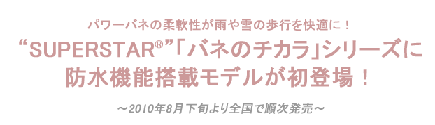 SUPERSTAR®「バネのチカラ」シリーズに
防水機能搭載モデルが初登場！ 