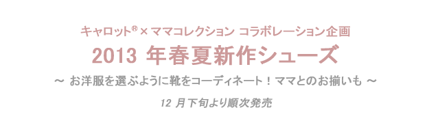 キャロット®×ママコレクション コラボレーション企画2013 年春夏新作シューズ
