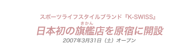 スポーツライフスタイルブランド『K・SWISS』日本初の旗艦店を原宿に開設2007年3月31日（土） オープン