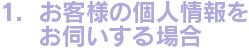 1.お客様の個人情報をお伺いする場合