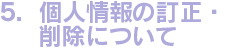 5.個人情報の訂正・削除について