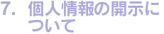 7.個人情報の開示について