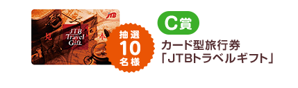 C賞 カード型旅行券 「JTBトラベルギフト」 抽選10名様