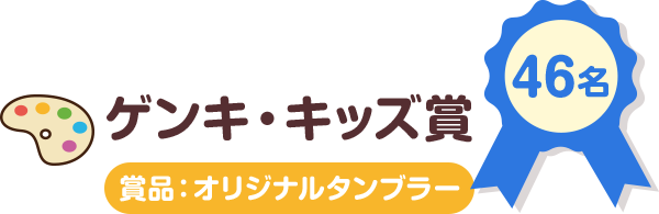 ゲンキ・キッズ賞 46名 賞品：オリジナルタンブラー