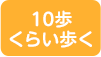 10歩くらい歩く