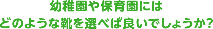 幼稚園や保育園にはどのような靴を選べば良いでしょうか？