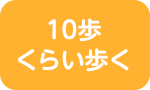 10歩くらい歩く