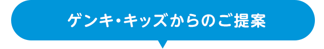 今ゲンキ・キッズからのご提案