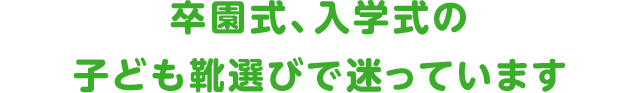 卒園式、入学式の子ども靴選びで迷っています