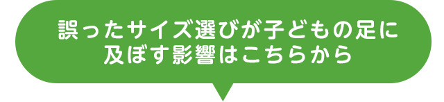 誤ったサイズ選びが子どもの足に及ぼす影響はこちらから