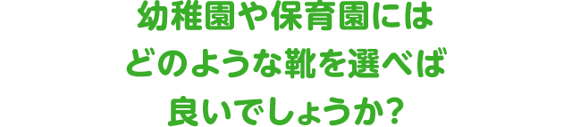 幼稚園や保育園にはどのような靴を選べば良いでしょうか？