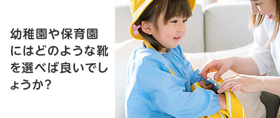 幼稚園や保育園にはどのような靴を選べば良いでしょうか？