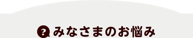 みなさまのお悩み