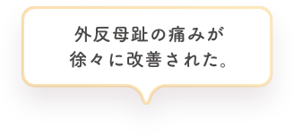 外反母趾の痛みが徐々に改善された。