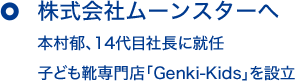 株式会社ムーンスターへ 本村郁、14代目社長に就任 子ども靴専門店「Genki-Kids」を設立