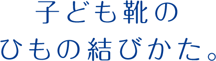 子ども靴のひもの結びかた。