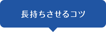 長持ちさせるコツ