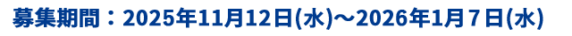 募集期間 2025年11月12日(水)~2026年1月7日(水)
