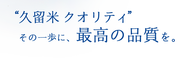 久留米クオリティ その一歩に、最高の品質を。