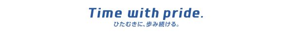 Time with pride. ひたむきに、歩み続ける。