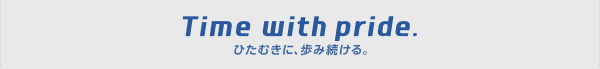 Time with pride. ひたむきに、歩み続ける。