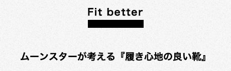 Fit better ムーンスターが考える『履き心地の良い靴』