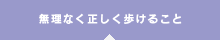 無理なく正しく歩けること