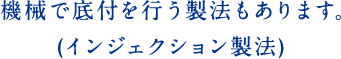 機械で底付を行う製法もあります。(インジェクション製法)