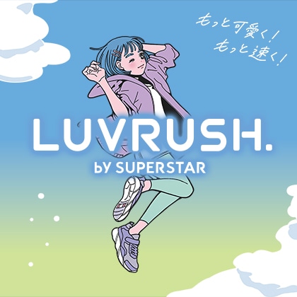 もっと可愛く！もっと速く！LUVRUSH by SUPERSTAR
