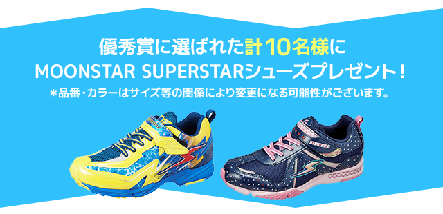 優秀賞に選ばれた計10名様に MOONSTAR SUPERSTAR シューズプレゼント！
		※品番・カラーはサイズ等の関係により変更になる可能性がございます。