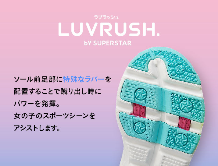 LUVRUSH ソール前足部に特殊なラバーを配置することで蹴り出し時にパワーを発揮。女の子のスポーツシーンをアシストします。