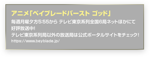 アニメ「ベイブレードバースト ゴッド」毎週月曜夕方5：55から テレビ東京系列全国6局ネットほかにて好評放送中！テレビ東京系列局以外の放送局は公式ポータルサイトをチェック！https://www.beyblade.jp/