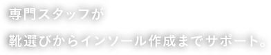 専門スタッフが靴選びからインソール作成までサポート。