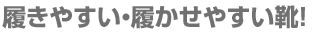 履きやすい・履かせやすい靴！
